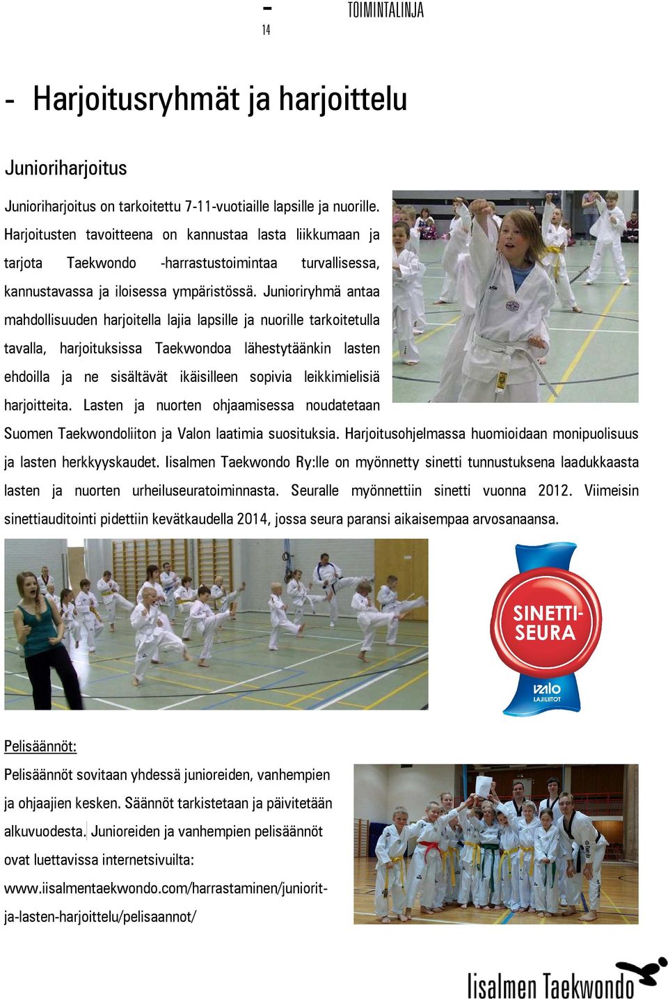 Junioriryhmä antaa mahdollisuuden harjoitella lajia lapsille ja nuorille tarkoitetulla tavalla, harjoituksissa Taekwondoa lähestytäänkin lasten ehdoilla ja ne sisältävät ikäisilleen sopivia