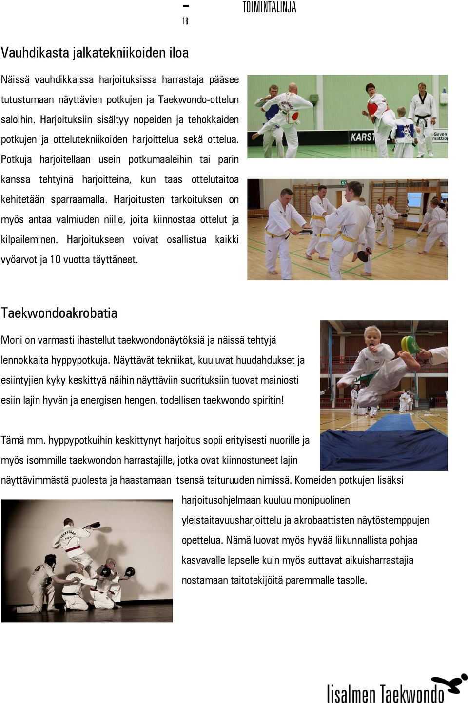 Potkuja harjoitellaan usein potkumaaleihin tai parin kanssa tehtyinä harjoitteina, kun taas ottelutaitoa kehitetään sparraamalla.
