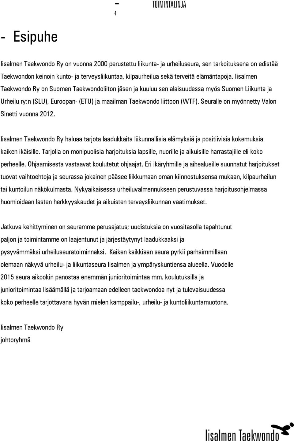 Seuralle on myönnetty Valon Sinetti vuonna 2012. Iisalmen Taekwondo Ry haluaa tarjota laadukkaita liikunnallisia elämyksiä ja positiivisia kokemuksia kaiken ikäisille.