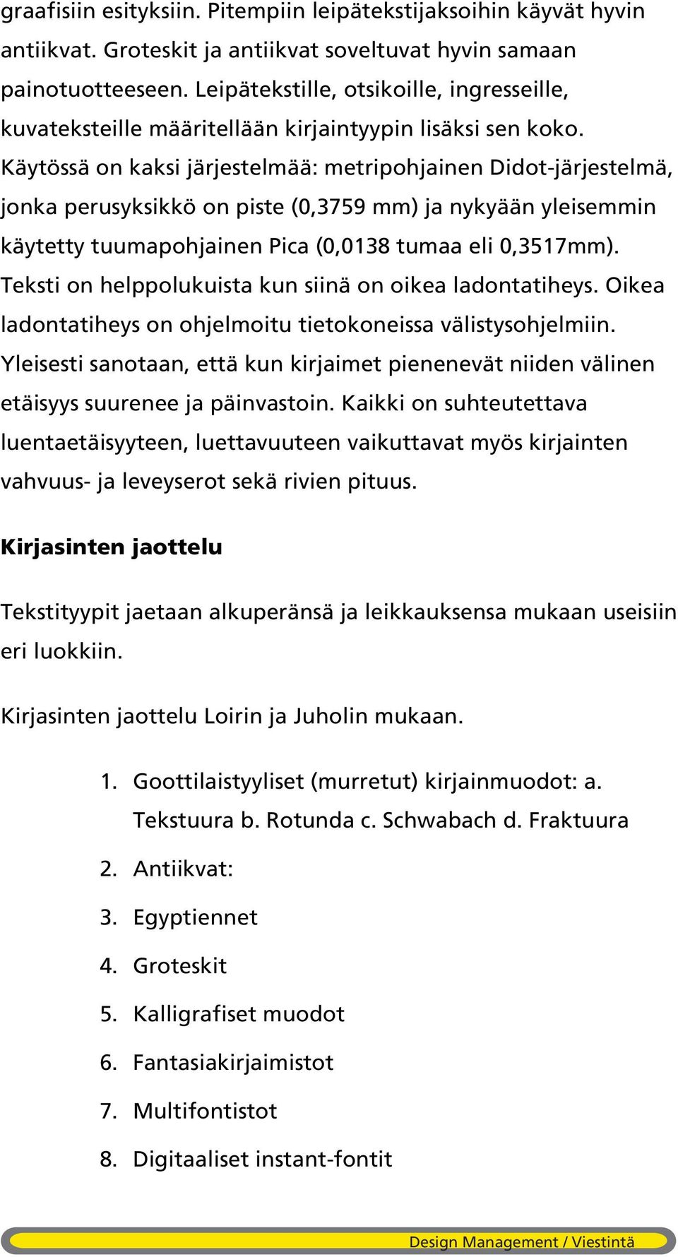 Käytössä on kaksi järjestelmää: metripohjainen Didot-järjestelmä, jonka perusyksikkö on piste (0,3759 mm) ja nykyään yleisemmin käytetty tuumapohjainen Pica (0,0138 tumaa eli 0,3517mm).