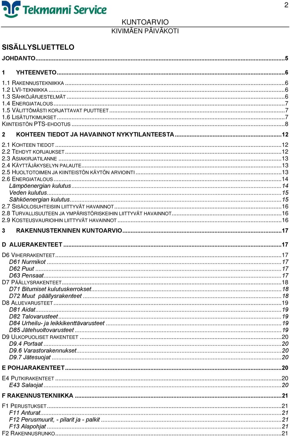 4 KÄYTTÄJÄKYSELYN PALAUTE...13 2.5 HUOLTOTOIMEN JA KIINTEISTÖN KÄYTÖN ARVIOINTI...13 2.6 ENERGIATALOUS...14 Lämpöenergian kulutus...14 Veden kulutus...15 Sähköenergian kulutus...15 2.