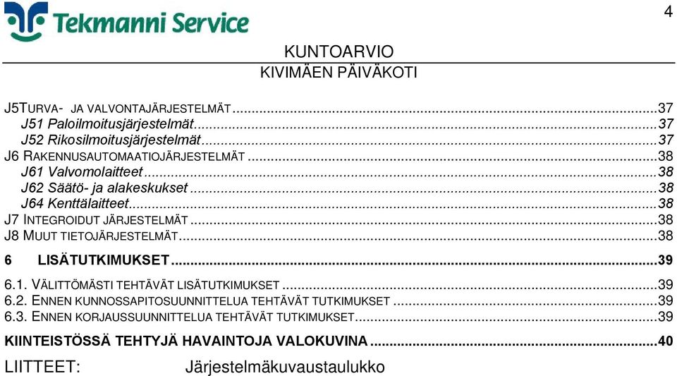 ..38 J8 MUUT TIETOJÄRJESTELMÄT...38 6 LISÄTUTKIMUKSET...39 6.1. VÄLITTÖMÄSTI TEHTÄVÄT LISÄTUTKIMUKSET...39 6.2.