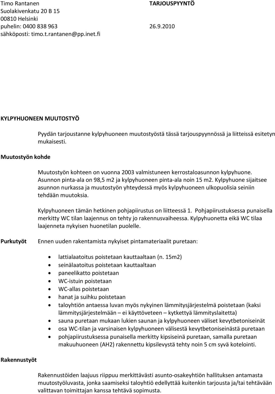 Kylpyhuone sijaitsee asunnon nurkassa ja muutostyön yhteydessä myös kylpyhuoneen ulkopuolisia seiniin tehdään muutoksia. Kylpyhuoneen tämän hetkinen pohjapiirustus on liitteessä 1.