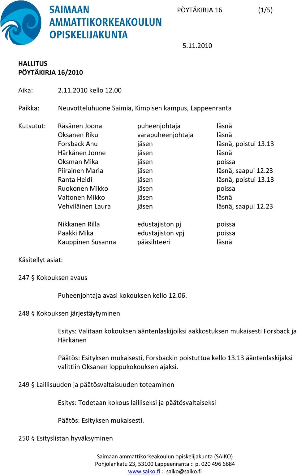 13 Härkänen Jonne jäsen läsnä Oksman Mika jäsen poissa Piirainen Maria jäsen läsnä, saapui 12.23 Ranta Heidi jäsen läsnä, poistui 13.