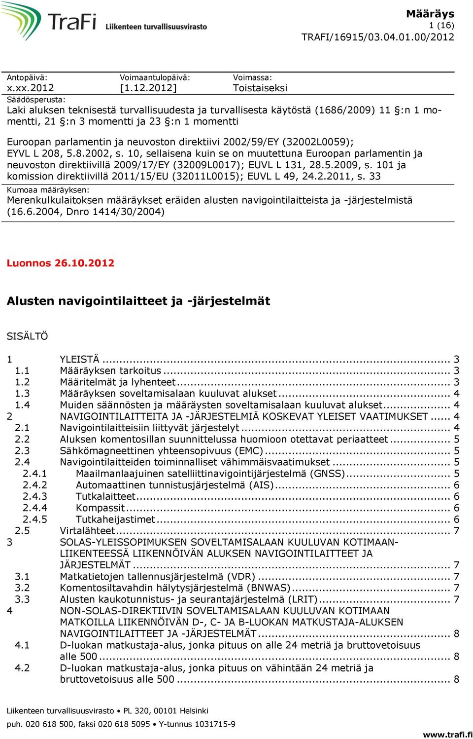 2012] Voimassa: Toistaiseksi Säädösperusta: Laki aluksen teknisestä turvallisuudesta ja turvallisesta käytöstä (1686/2009) 11 :n 1 momentti, 21 :n 3 momentti ja 23 :n 1 momentti Euroopan parlamentin