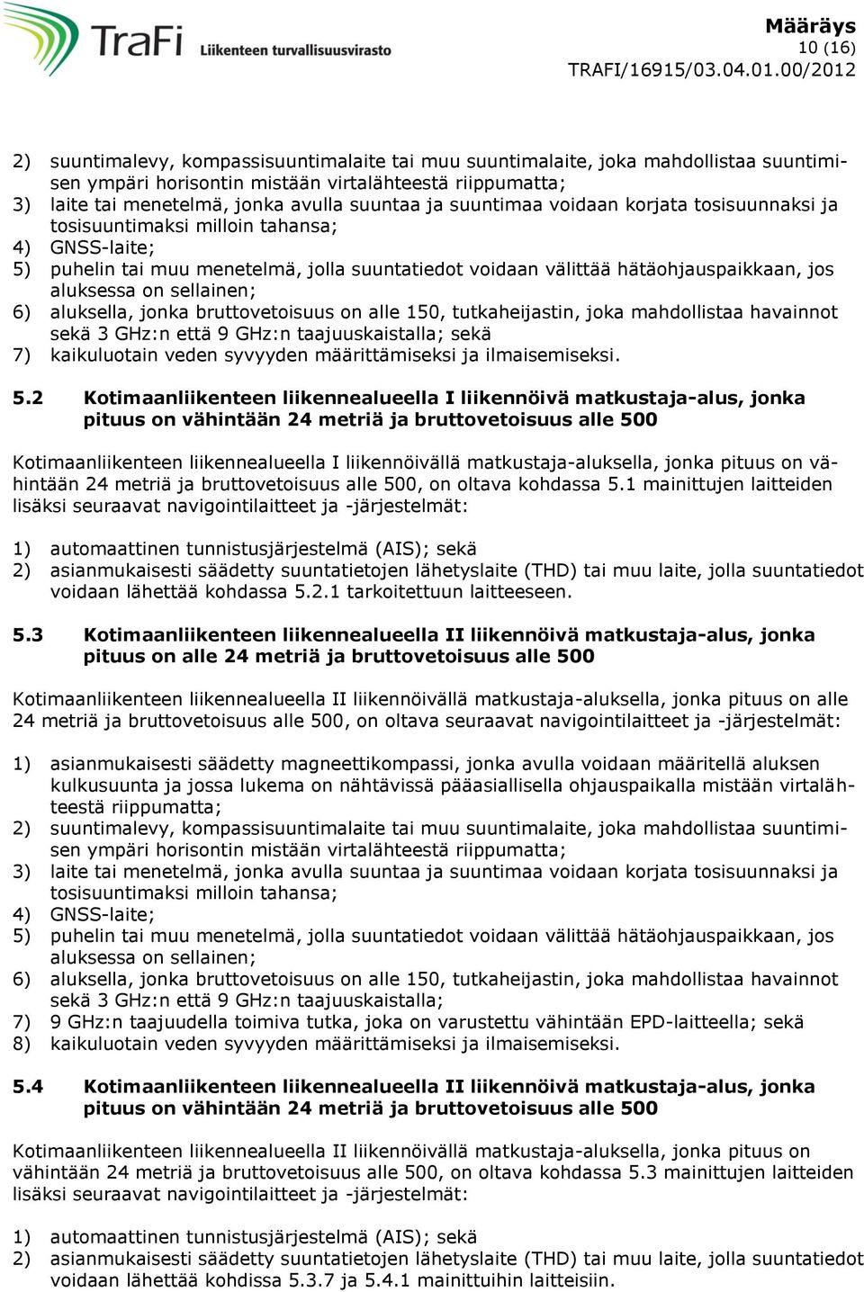 on alle 150, tutkaheijastin, joka mahdollistaa havainnot sekä 3 GHz:n että 9 GHz:n taajuuskaistalla; sekä 7) kaikuluotain veden syvyyden määrittämiseksi ja ilmaisemiseksi. 5.