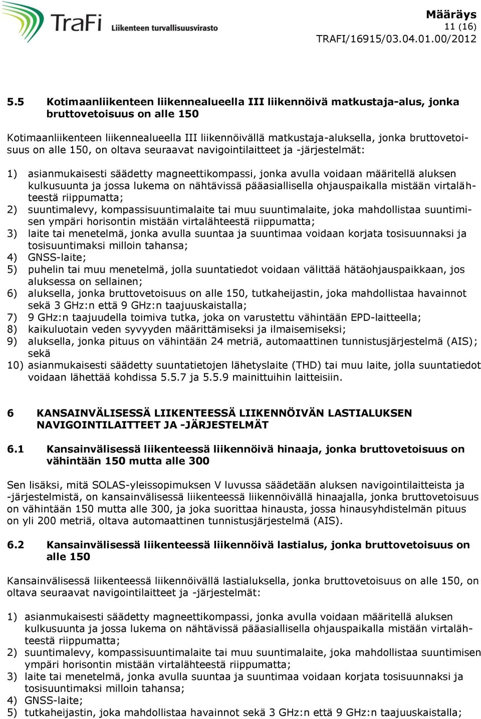 bruttovetoisuus on alle 150, on oltava seuraavat navigointilaitteet ja -järjestelmät: 2) suuntimalevy, kompassisuuntimalaite tai muu suuntimalaite, joka mahdollistaa suuntimisen ympäri horisontin