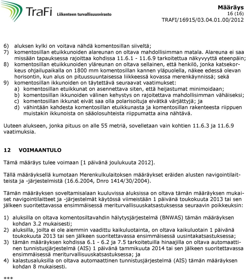 näkee edessä olevan horisontin, kun alus on pituussuuntaisessa liikkeessä kovassa merenkäynnissä; sekä 9) komentosillan ikkunoiden on täytettävä seuraavat vaatimukset: a) komentosillan etuikkunat on