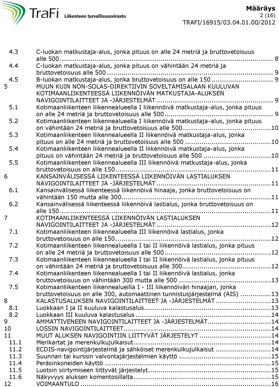 .. 9 5 MUUN KUIN NON-SOLAS-DIREKTIIVIN SOVELTAMISALAAN KUULUVAN KOTIMAANLIIKENTEESSÄ LIIKENNÖIVÄN MATKUSTAJA-ALUKSEN NAVIGOINTILAITTEET JA -JÄRJESTELMÄT... 9 5.1 Kotimaanliikenteen liikennealueella I liikennöivä matkustaja-alus, jonka pituus on alle 24 metriä ja bruttovetoisuus alle 500.