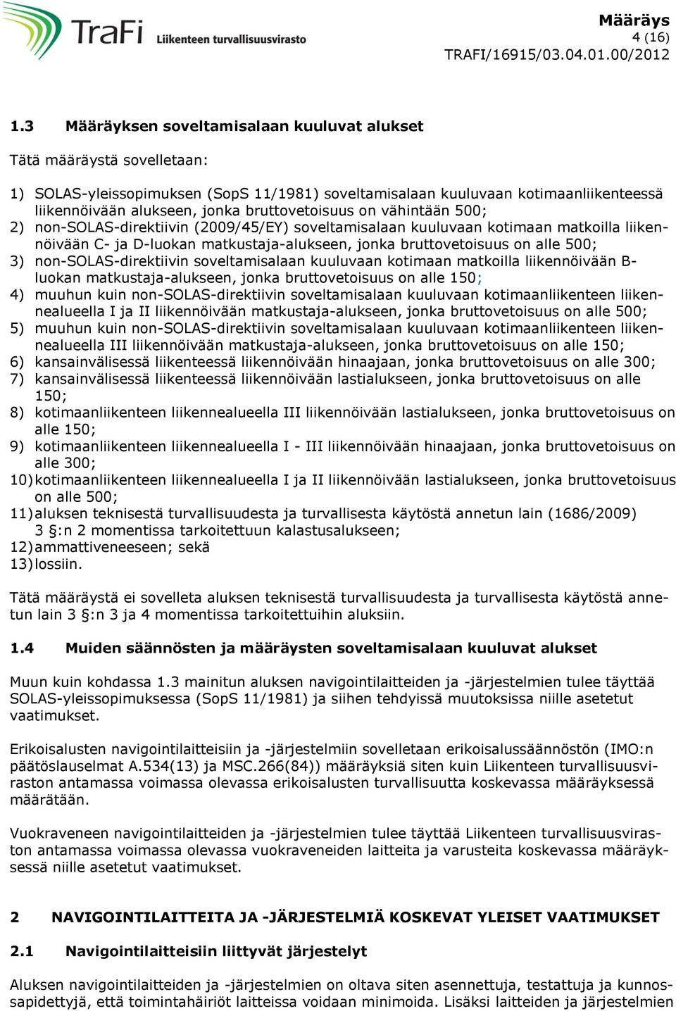 bruttovetoisuus on vähintään 500; 2) non-solas-direktiivin (2009/45/EY) soveltamisalaan kuuluvaan kotimaan matkoilla liikennöivään C- ja D-luokan matkustaja-alukseen, jonka bruttovetoisuus on alle