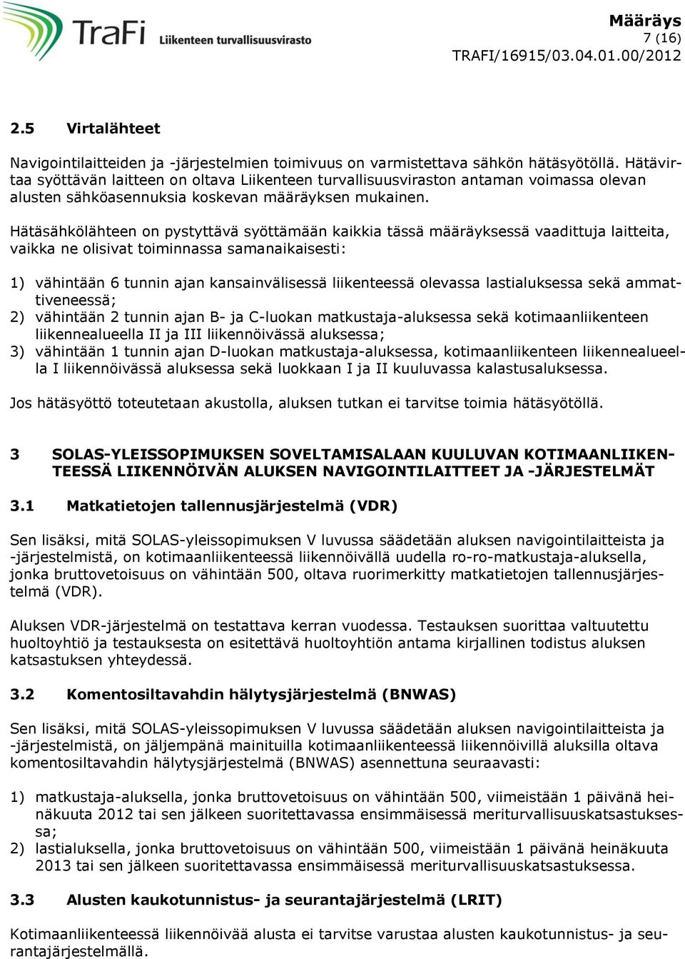 Hätäsähkölähteen on pystyttävä syöttämään kaikkia tässä määräyksessä vaadittuja laitteita, vaikka ne olisivat toiminnassa samanaikaisesti: 1) vähintään 6 tunnin ajan kansainvälisessä liikenteessä