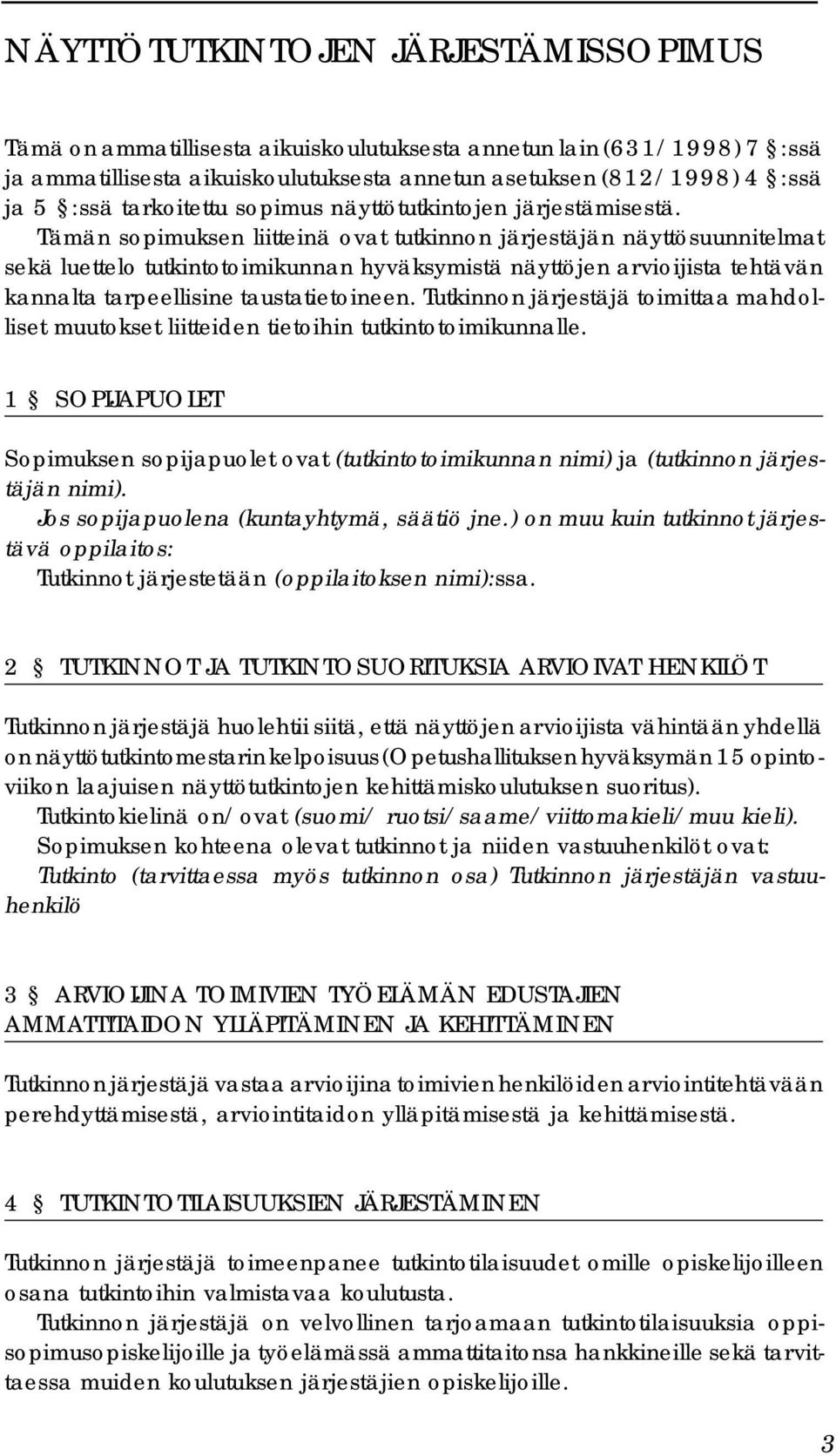 Tämän sopimuksen liitteinä ovat tutkinnon järjestäjän näyttösuunnitelmat sekä luettelo tutkintotoimikunnan hyväksymistä näyttöjen arvioijista tehtävän kannalta tarpeellisine taustatietoineen.