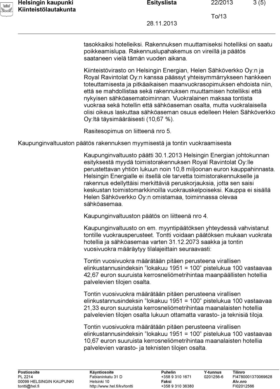 Kiinteistövirasto on Helsingin Energian, Helen Sähköverkko Oy:n ja Royal Ravintolat Oy:n kanssa päässyt yhteisymmärrykseen hankkeen toteuttamisesta ja pitkäaikaisen maanvuokrasopimuksen ehdoista