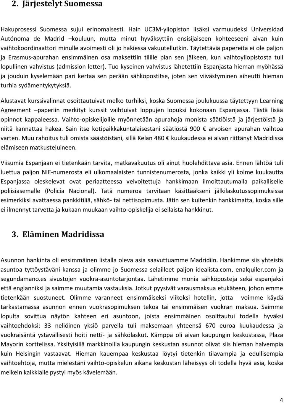 vakuutellutkin. Täytettäviä papereita ei ole paljon ja Erasmus-apurahan ensimmäinen osa maksettiin tilille pian sen jälkeen, kun vaihtoyliopistosta tuli lopullinen vahvistus (admission letter).