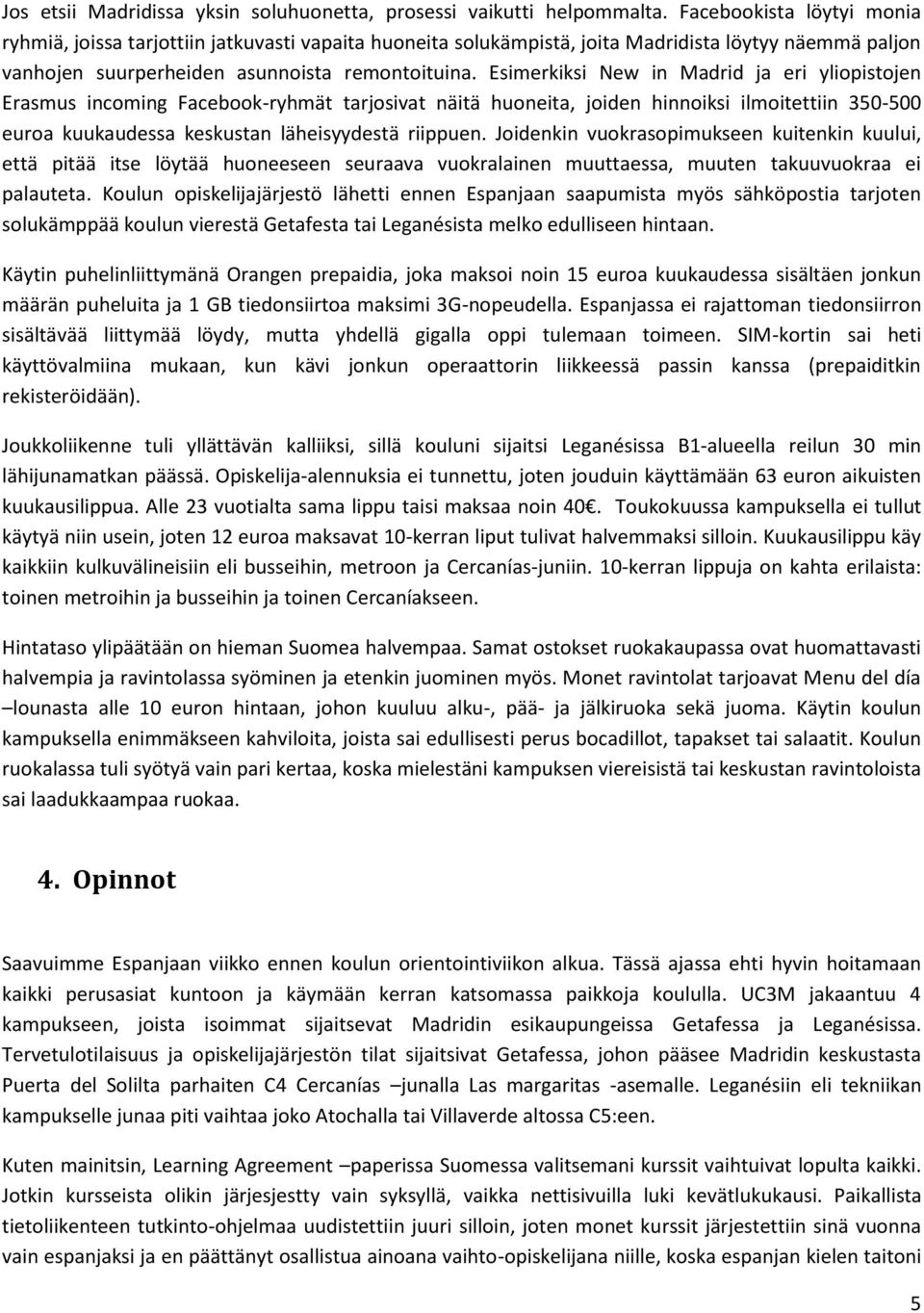 Esimerkiksi New in Madrid ja eri yliopistojen Erasmus incoming Facebook-ryhmät tarjosivat näitä huoneita, joiden hinnoiksi ilmoitettiin 350-500 euroa kuukaudessa keskustan läheisyydestä riippuen.