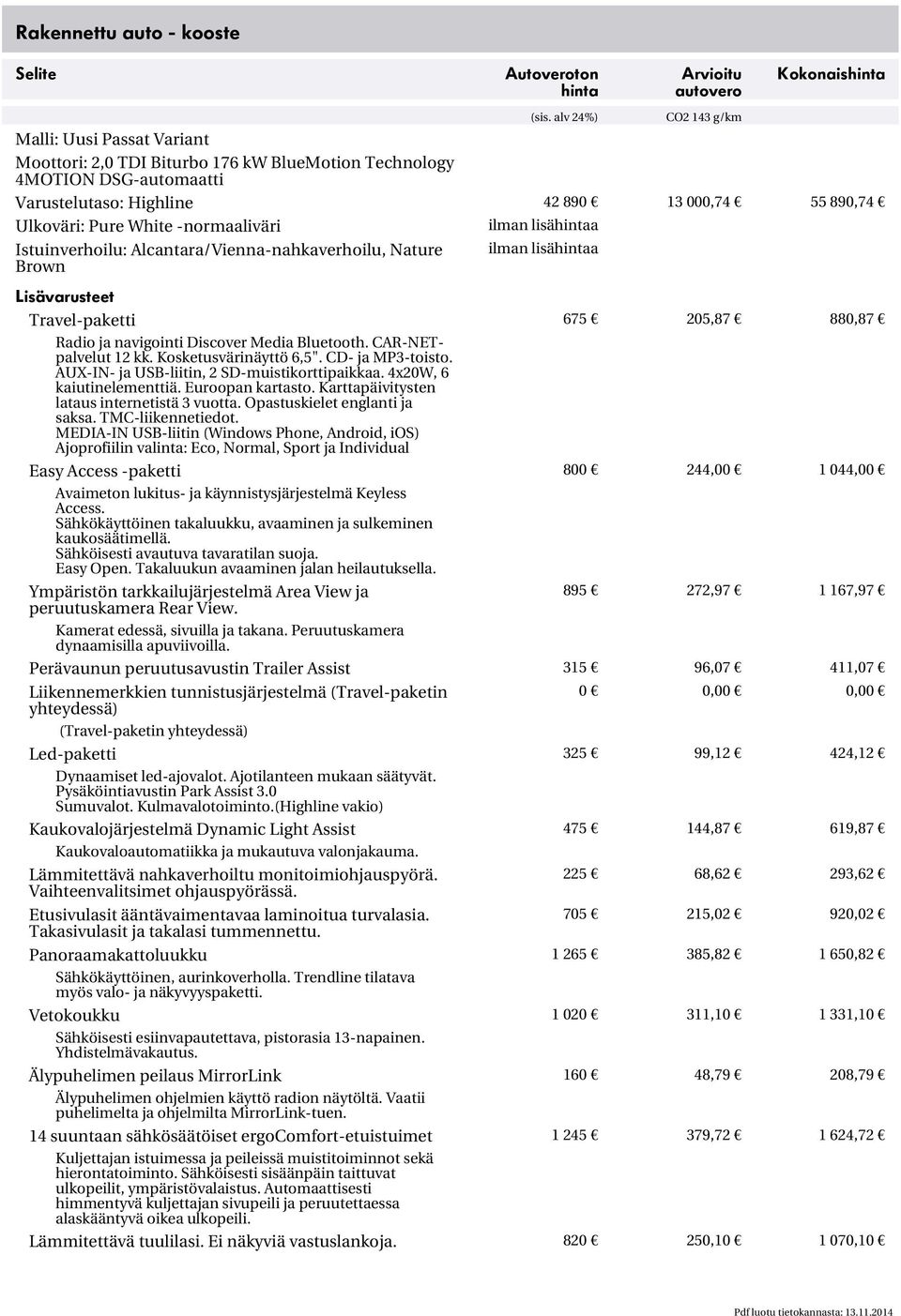 55 890,74 Ulkoväri: Pure White normaaliväri ilman lisähintaa Istuinverhoilu: Alcantara/Viennanahkaverhoilu, Nature Brown ilman lisähintaa Lisävarusteet Travelpaketti 675 205,87 880,87 Radio ja