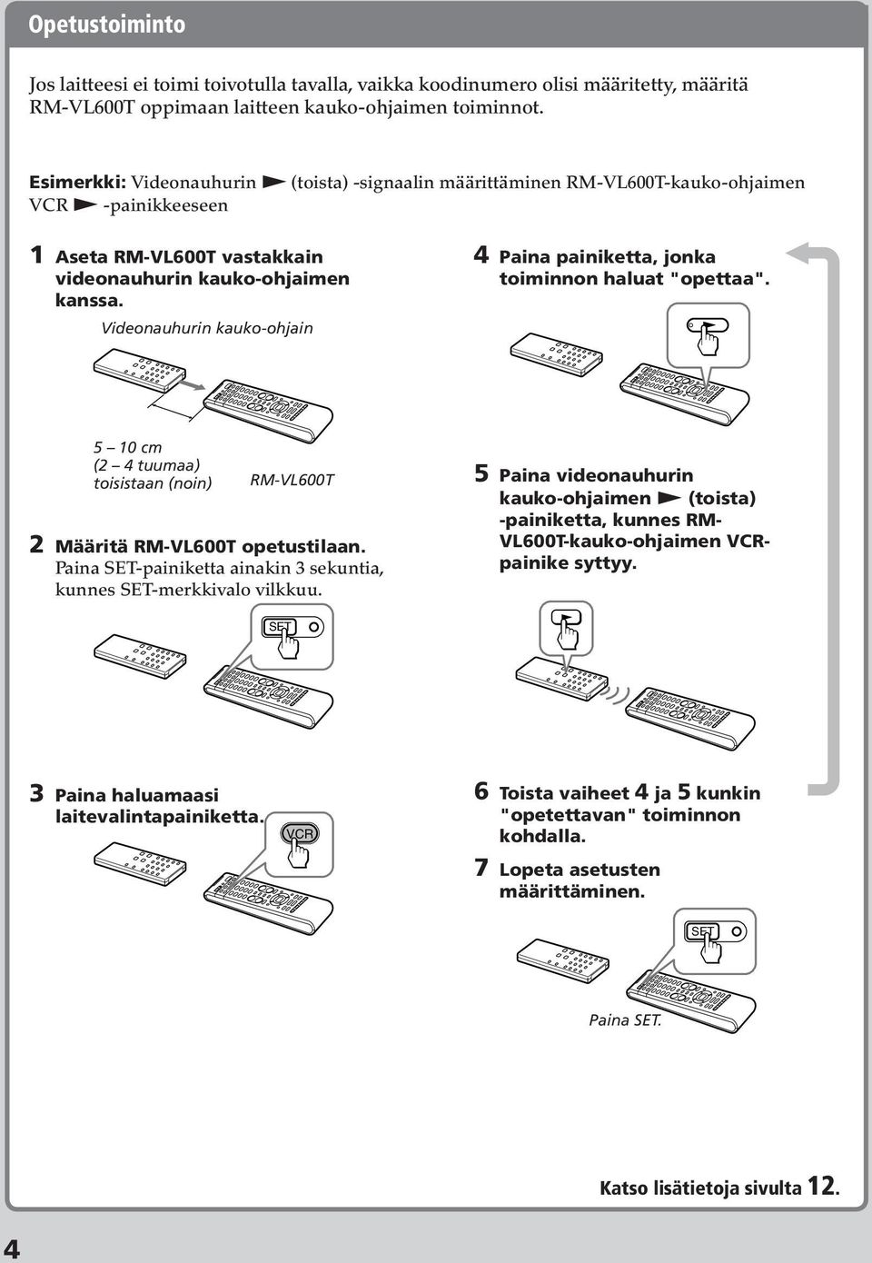 Videonauhurin kauko-ohjain Paina painiketta, jonka toiminnon haluat "opettaa". 5 0 cm ( tuumaa) toisistaan (noin) RM-VL600T Määritä RM-VL600T opetustilaan.