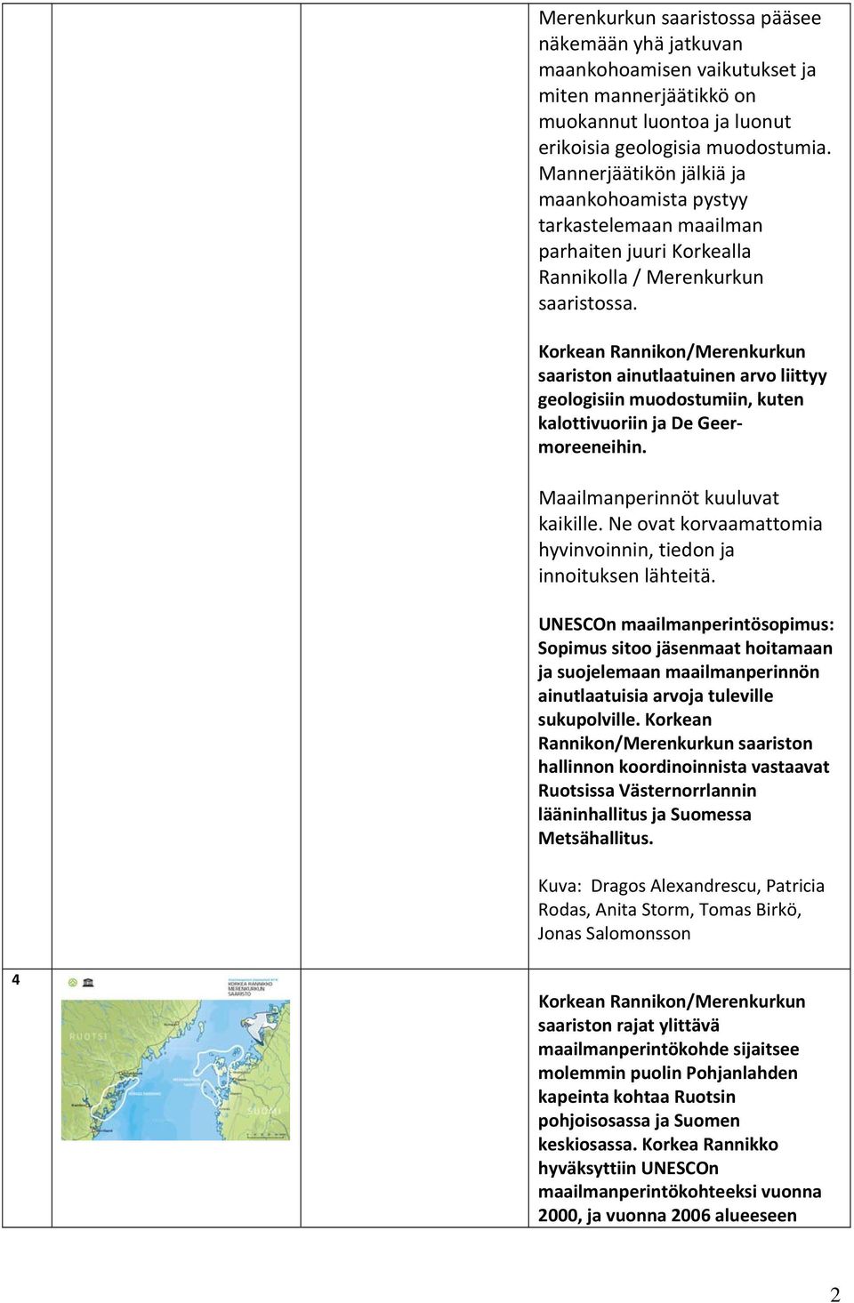 Korkean Rannikon/Merenkurkun saariston ainutlaatuinen arvo liittyy geologisiin muodostumiin, kuten kalottivuoriin ja De Geermoreeneihin. Maailmanperinnöt kuuluvat kaikille.