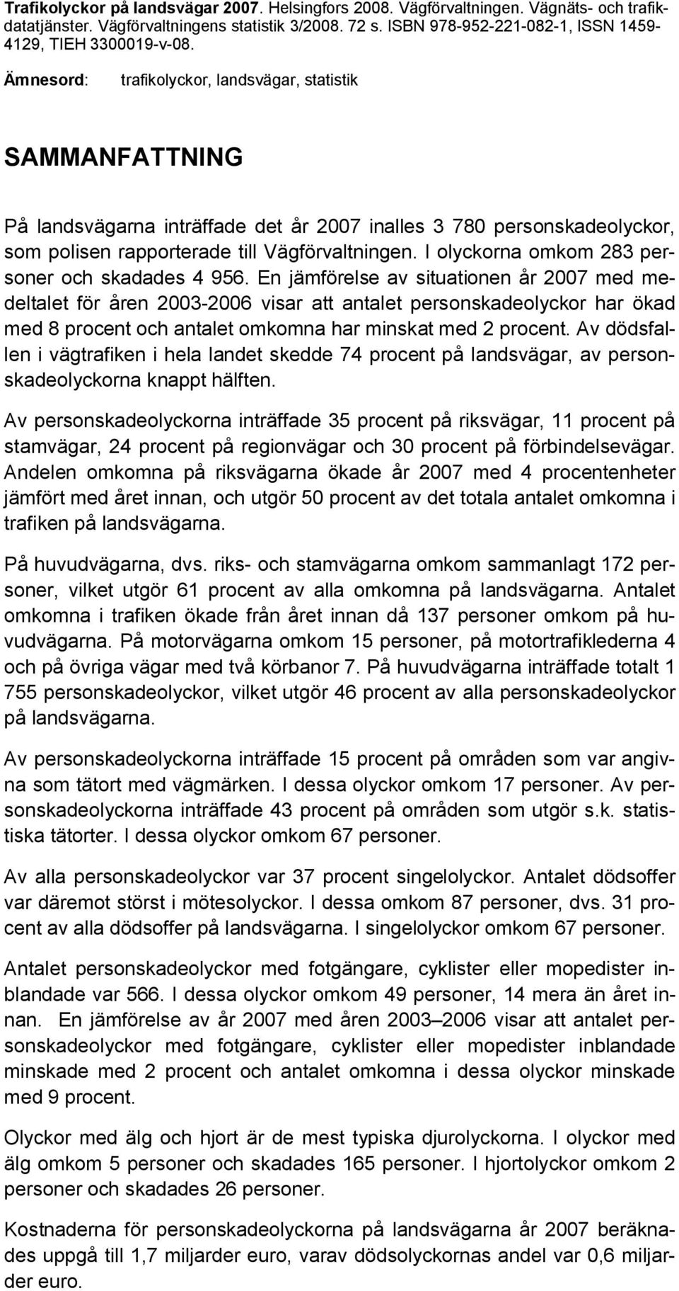 Ämnesord: trafikolyckor, landsvägar, statistik SAMMANFATTNING På landsvägarna inträffade det år 2007 inalles 3 780 personskadeolyckor, som polisen rapporterade till Vägförvaltningen.