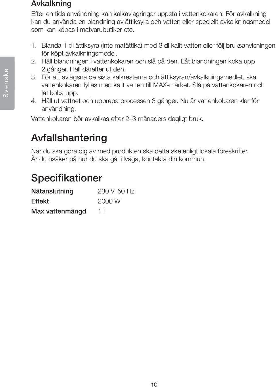 Blanda 1 dl ättiksyra (inte matättika) med 3 dl kallt vatten eller följ bruksanvisningen för köpt avkalkningsmedel. 2. Häll blandningen i vattenkokaren och slå på den.