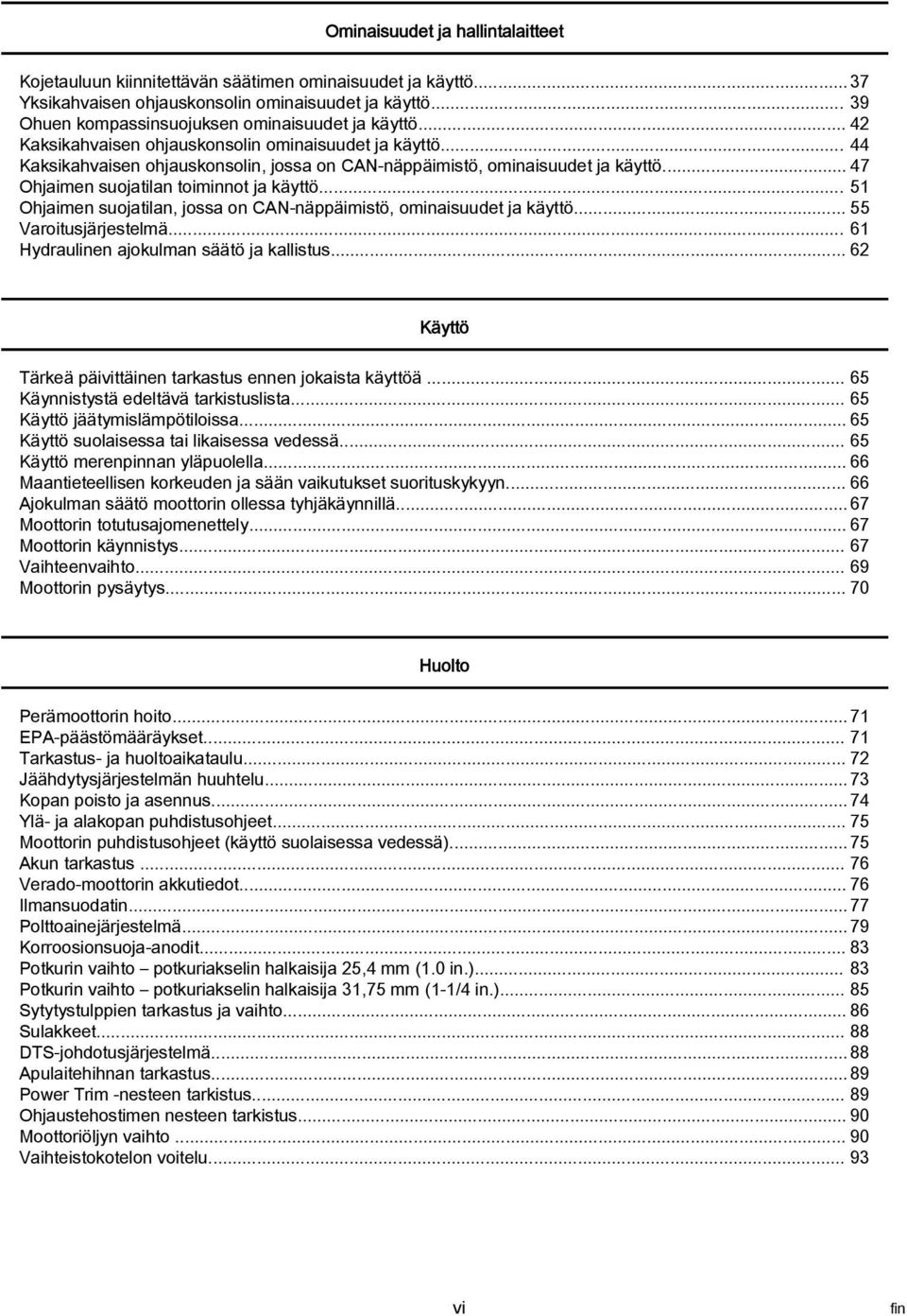 .. 47 Ohjaimen suojatilan toiminnot ja käyttö... 51 Ohjaimen suojatilan, jossa on CAN näppäimistö, ominaisuudet ja käyttö... 55 Varoitusjärjestelmä... 61 Hydraulinen ajokulman säätö ja kallistus.