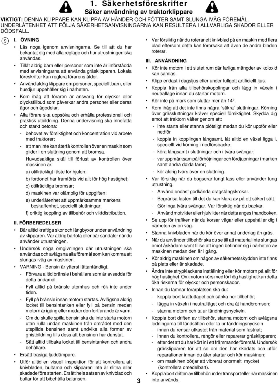 e till att du har bekantat dig med alla reglage och hur utrustningen ska användas. Tillåt aldrig barn eller personer som inte är införstådda med anvisningarna att använda gräsklipparen.