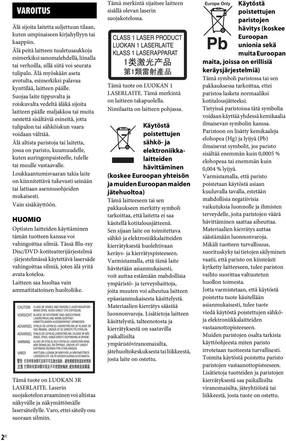 Suojaa laite tippuvalta ja roiskuvalta vedeltä äläkä sijoita laitteen päälle maljakkoa tai muita nestettä sisältäviä esineitä, jotta tulipalon tai sähköiskun vaara voidaan välttää.