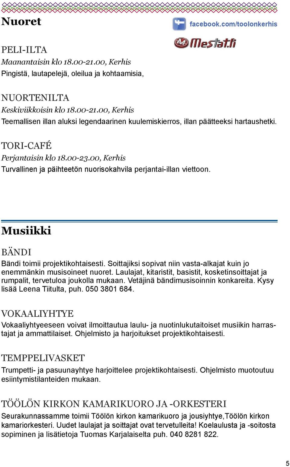 Soittajiksi sopivat niin vasta-alkajat kuin jo enemmänkin musisoineet nuoret. Laulajat, kitaristit, basistit, kosketinsoittajat ja rumpalit, tervetuloa joukolla mukaan.