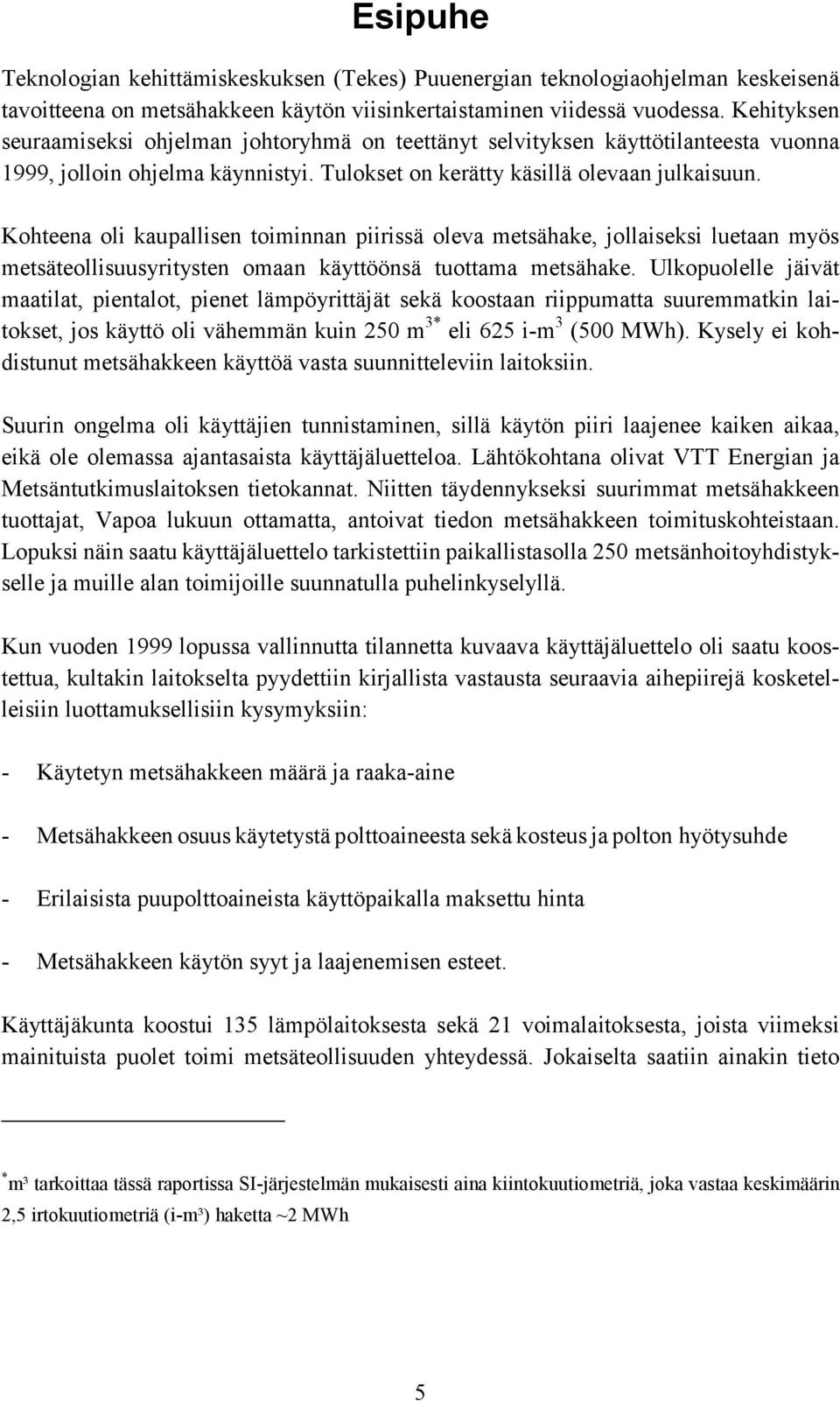 Kohteena oli kaupallisen toiminnan piirissä oleva metsähake, jollaiseksi luetaan myös metsäteollisuusyritysten omaan käyttöönsä tuottama metsähake.