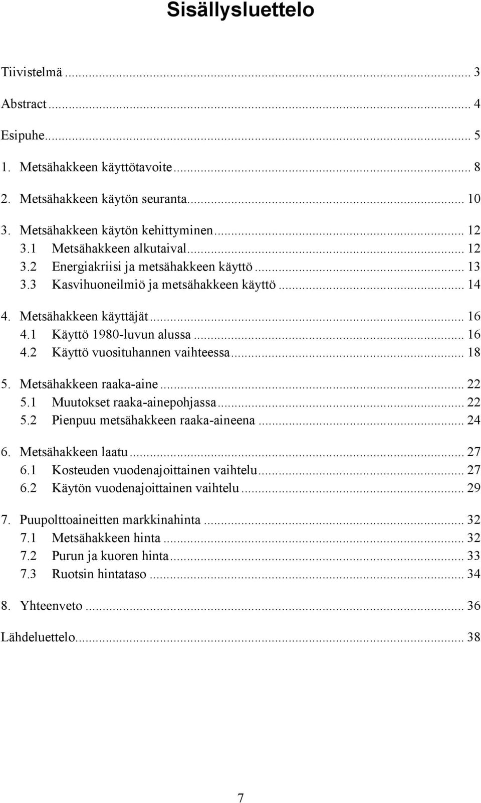 .. 18 5. Metsähakkeen raaka-aine... 22 5.1 Muutokset raaka-ainepohjassa... 22 5.2 Pienpuu metsähakkeen raaka-aineena... 24 6. Metsähakkeen laatu... 27 6.1 Kosteuden vuodenajoittainen vaihtelu... 27 6.2 Käytön vuodenajoittainen vaihtelu.