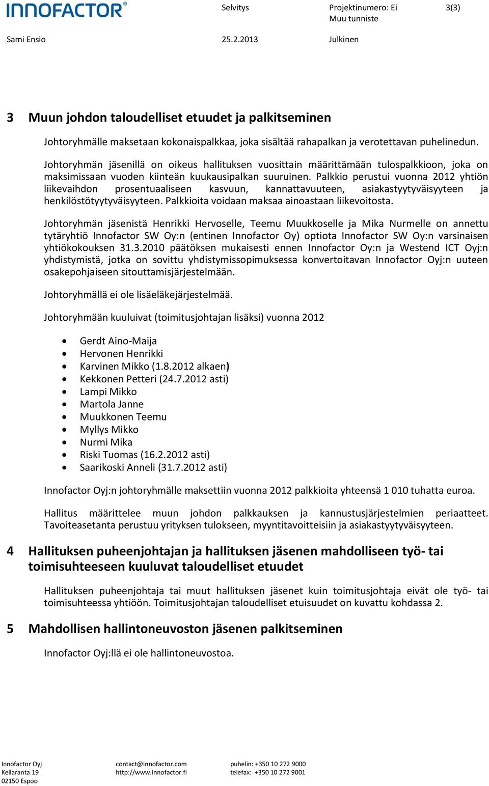 Palkkio perustui vuonna 2012 yhtiön liikevaihdon prosentuaaliseen kasvuun, kannattavuuteen, asiakastyytyväisyyteen ja henkilöstötyytyväisyyteen. Palkkioita voidaan maksaa ainoastaan liikevoitosta.