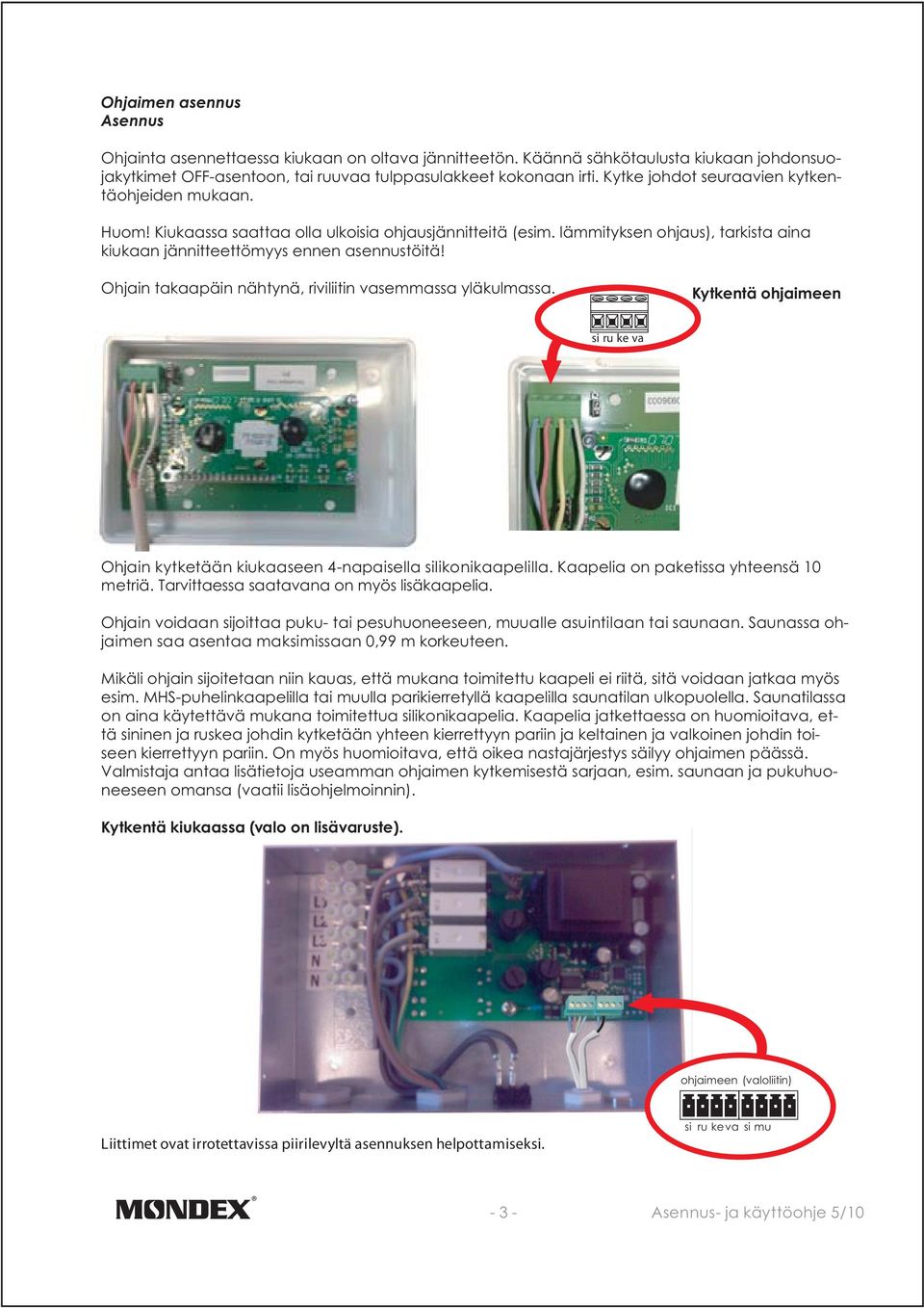 Ohjain takaapäin nähtynä, riviliitin vasemmassa yläkulmassa. Kytkentä ohjaimeen Ohjain kytketään kiukaaseen 4-napaisella silikonikaapelilla. Kaapelia on paketissa yhteensä 10 metriä.