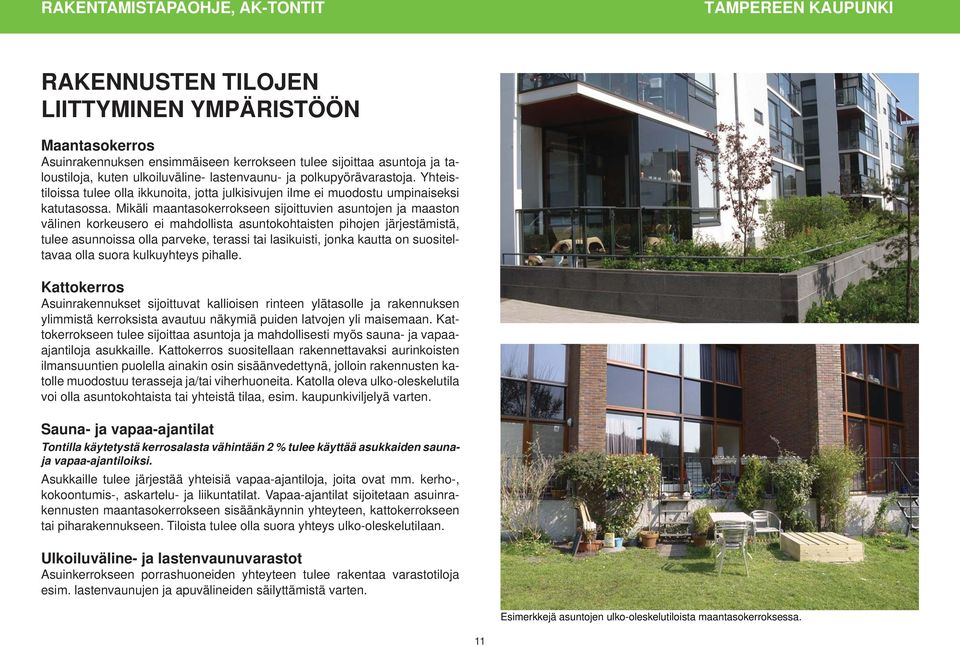 Mikäli maantasokerrokseen sijoittuvien asuntojen ja maaston välinen korkeusero ei mahdollista asuntokohtaisten pihojen järjestämistä, tulee asunnoissa olla parveke, terassi tai lasikuisti, jonka