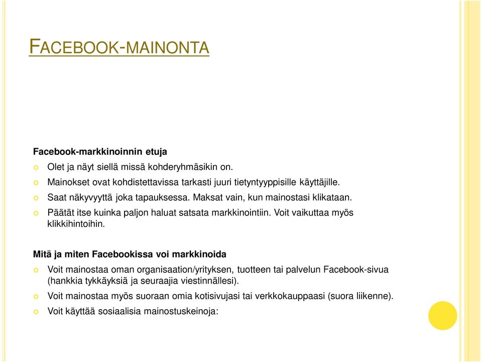 Mitä ja miten Facebookissa voi markkinoida Voit mainostaa oman organisaation/yrityksen, tuotteen tai palvelun Facebook-sivua (hankkia tykkäyksiä ja seuraajia viestinnällesi).