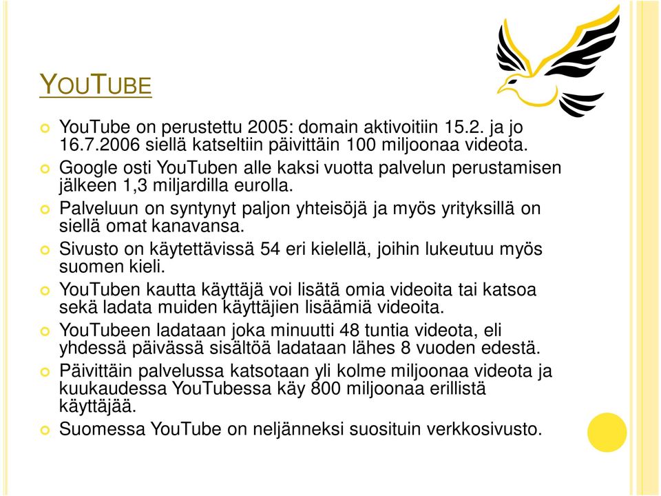 Sivusto on käytettävissä 54 eri kielellä, joihin lukeutuu myös suomen kieli. YouTuben kautta käyttäjä voi lisätä omia videoita tai katsoa sekä ladata muiden käyttäjien lisäämiä videoita.