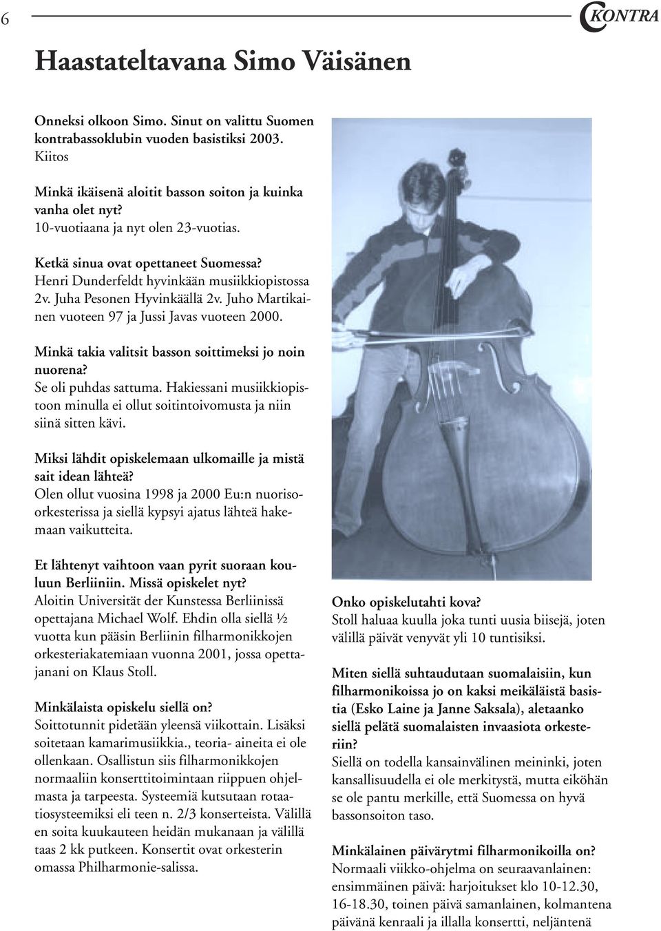 Juho Martikainen vuoteen 97 ja Jussi Javas vuoteen 2000. Minkä takia valitsit basson soittimeksi jo noin nuorena? Se oli puhdas sattuma.