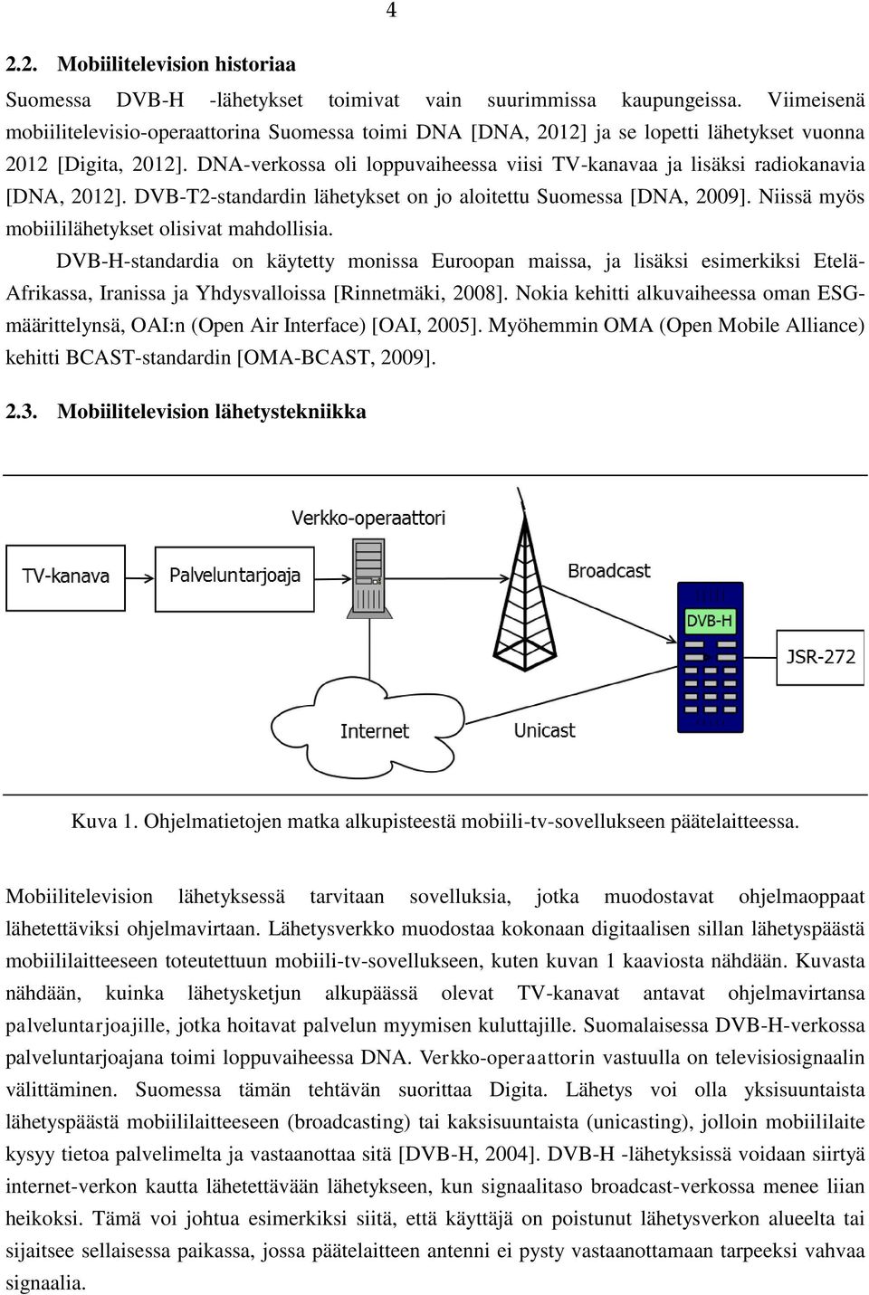 DNA-verkossa oli loppuvaiheessa viisi TV-kanavaa ja lisäksi radiokanavia [DNA, 2012]. DVB-T2-standardin lähetykset on jo aloitettu Suomessa [DNA, 2009].