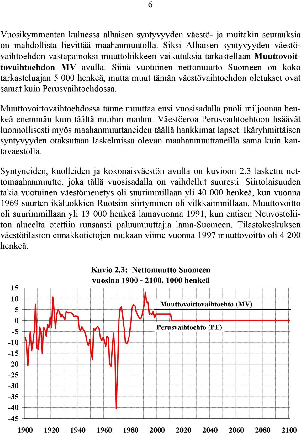 Siinä vuotuinen nettomuutto Suomeen on koko tarkasteluajan 5 000 henkeä, mutta muut tämän väestövaihtoehdon oletukset ovat samat kuin Perusvaihtoehdossa.
