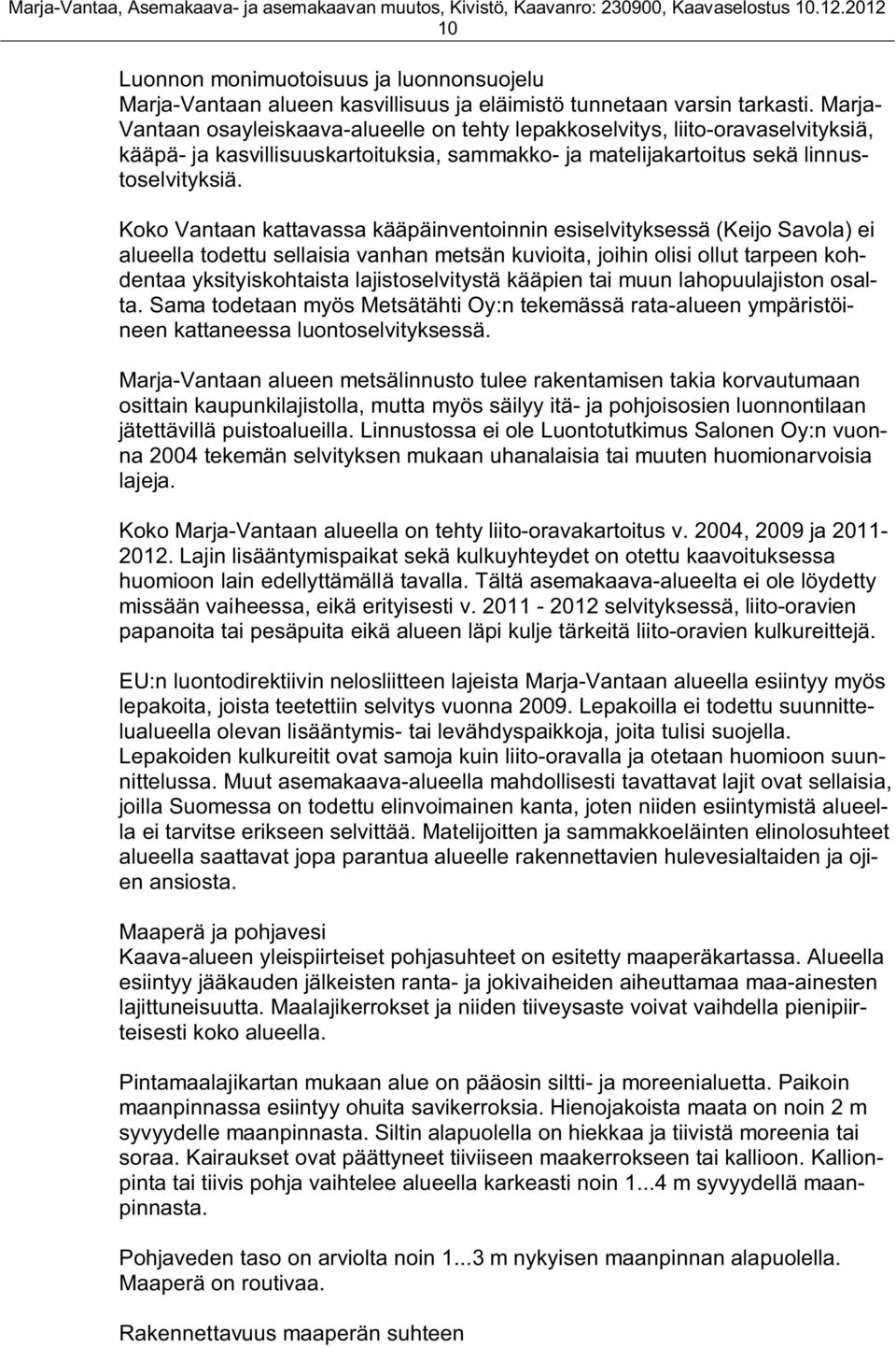 Koko Vantaan kattavassa kääpäinventoinnin esiselvityksessä (Keijo Savola) ei alueella todettu sellaisia vanhan metsän kuvioita, joihin olisi ollut tarpeen kohdentaa yksityiskohtaista
