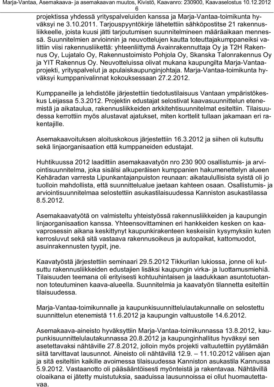 Suunnitelmien arvioinnin ja neuvottelujen kautta toteuttajakumppaneiksi valittiin viisi rakennusliikettä: yhteenliittymä Avainrakennuttaja Oy ja T2H Rakennus Oy, Lujatalo Oy, Rakennustoimisto Pohjola
