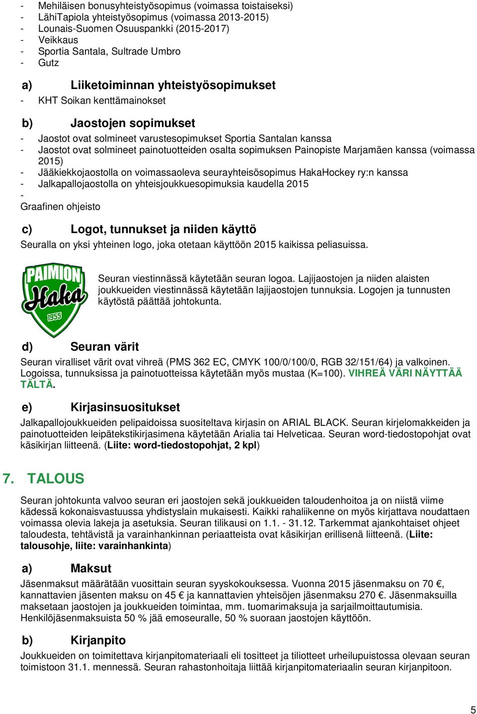 painotuotteiden osalta sopimuksen Painopiste Marjamäen kanssa (voimassa 2015) - Jääkiekkojaostolla on voimassaoleva seurayhteisösopimus HakaHockey ry:n kanssa - Jalkapallojaostolla on