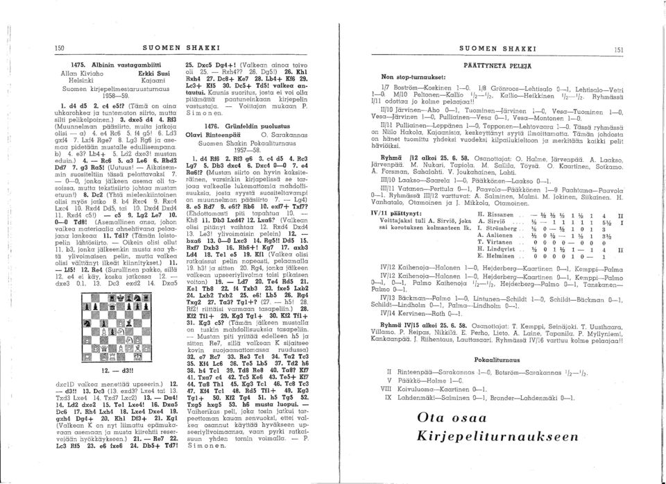 Lg3 Rg6 ja asemaa pidetään mustalle edullisempana. b) 4. e3? Lb4+ 5. Ld2 dxe3! mustan eduin.) 4. - Rc6 5. a3 Le6 6. Rbd2 Dd7 7. g3 Ra5! (Uutuus l - Aikaisemmin suositeltiin tässä pelattavaksi 7.