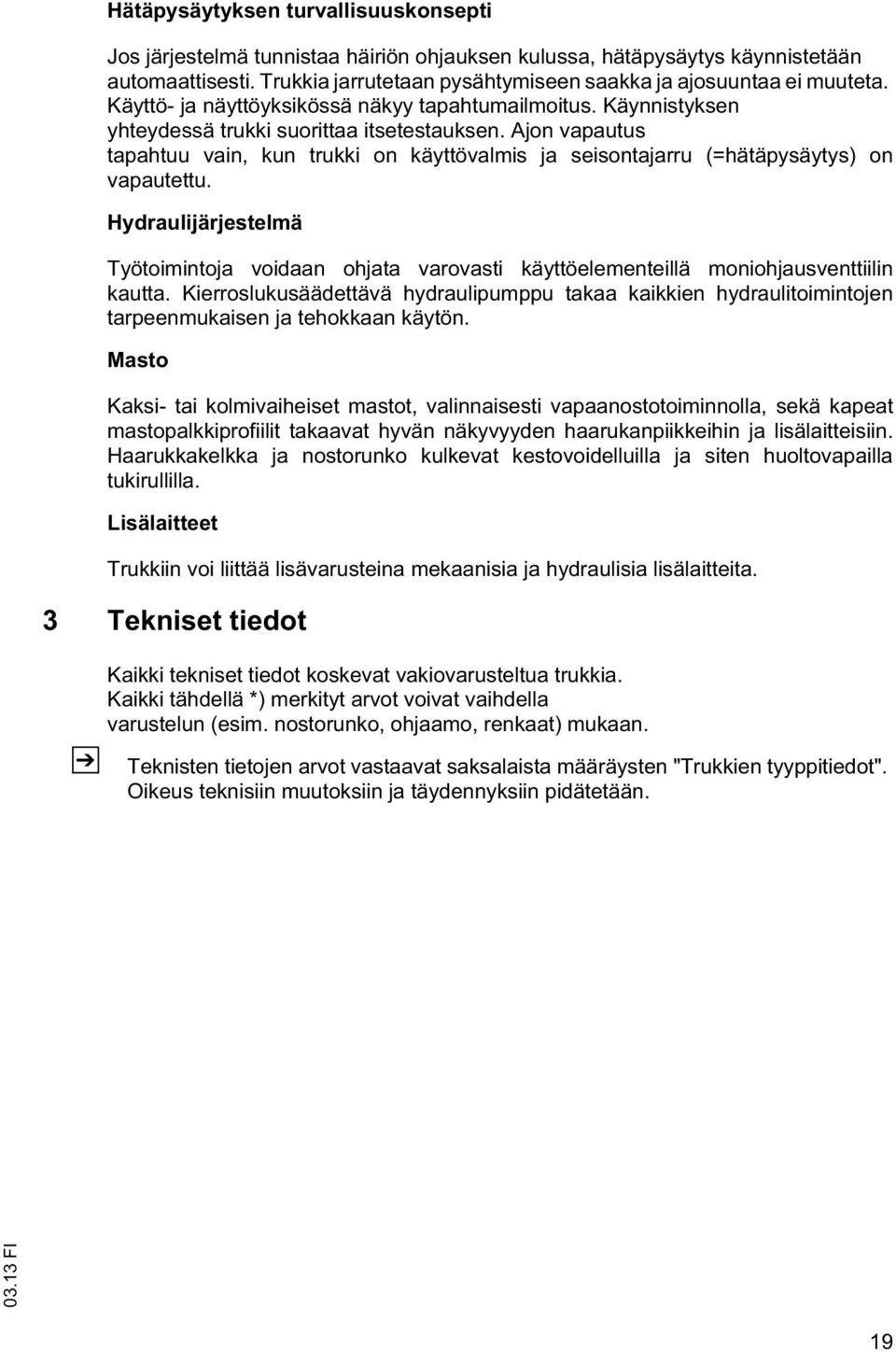 Hydraulijärjeselmä Työoiminoja voidaan ohjaa varovasi käyöelemeneillä moniohjausveniilin kaua. Kierroslukusäädeävä hydraulipumppu akaa kaikkien hydraulioiminojen arpeenmukaisen ja ehokkaan käyön.