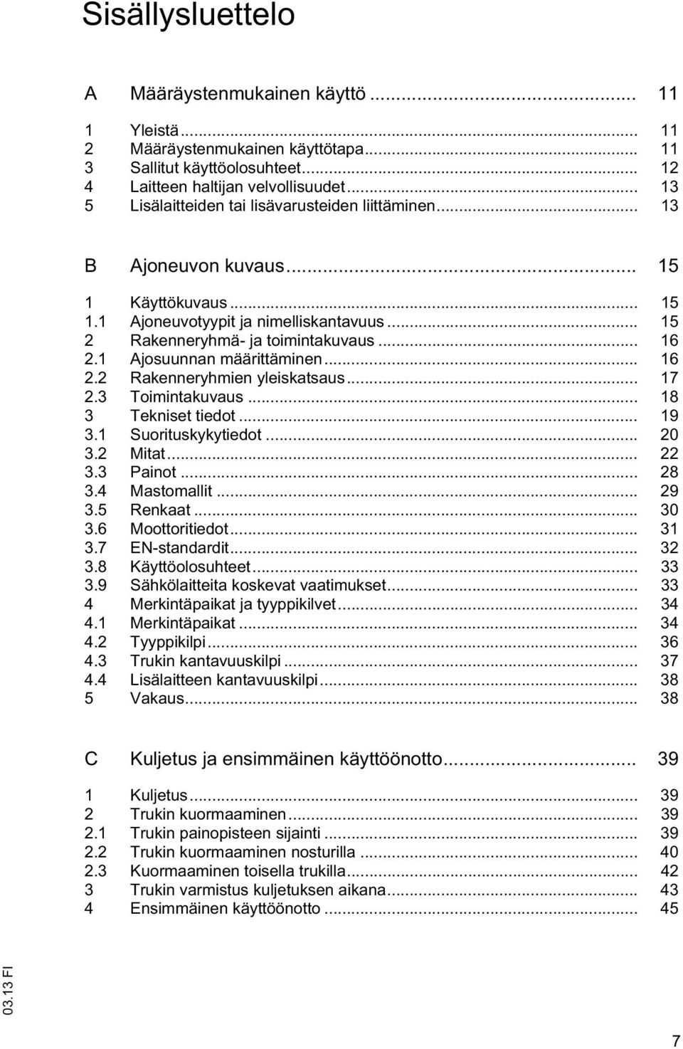 1 Ajosuunnan määriäminen... 16 2.2 Rakenneryhmien yleiskasaus... 17 2.3 Toiminakuvaus... 18 3 Teknise iedo... 19 3.1 Suoriuskykyiedo... 20 3.2 Mia... 22 3.3 Paino... 28 3.4 Masomalli... 29 3.5 Renkaa.