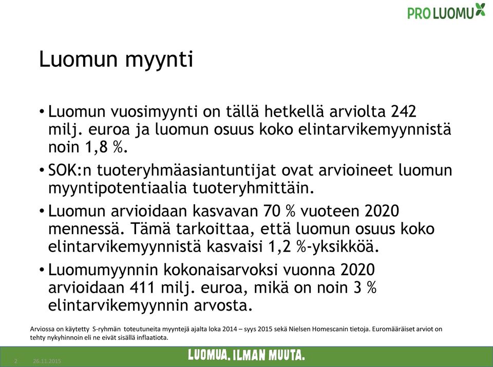 Tämä tarkoittaa, että luomun osuus koko elintarvikemyynnistä kasvaisi 1,2 %-yksikköä. Luomumyynnin kokonaisarvoksi vuonna 2020 arvioidaan 411 milj.