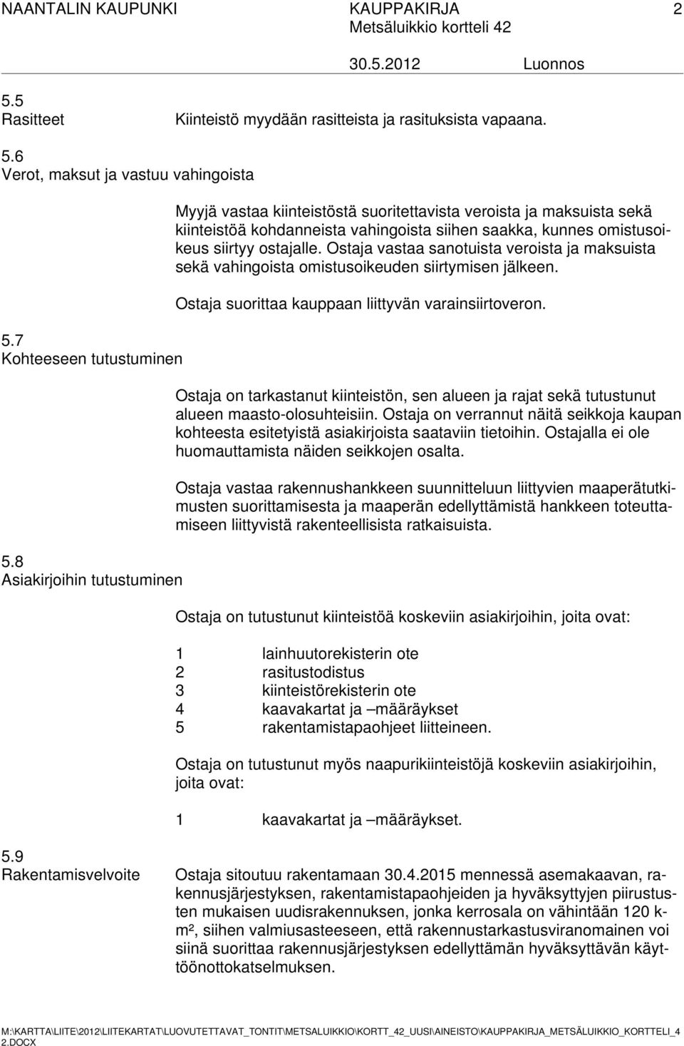 Ostaja vastaa sanotuista veroista ja maksuista sekä vahingoista omistusoikeuden siirtymisen jälkeen. Ostaja suorittaa kauppaan liittyvän varainsiirtoveron.