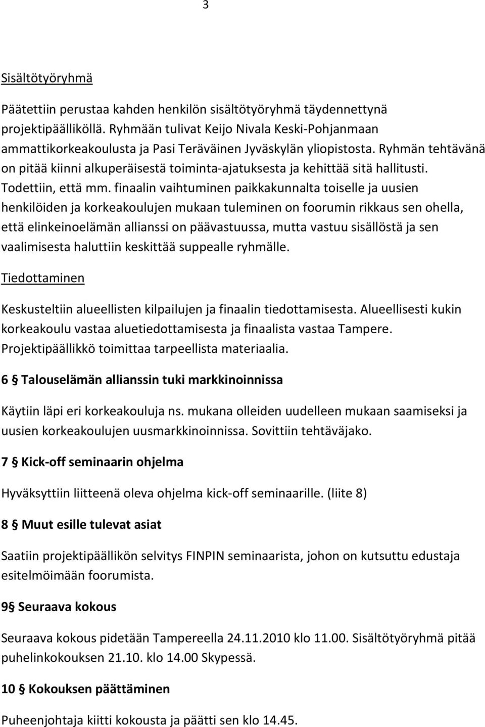 Ryhmän tehtävänä on pitää kiinni alkuperäisestä toiminta-ajatuksesta ja kehittää sitä hallitusti. Todettiin, että mm.