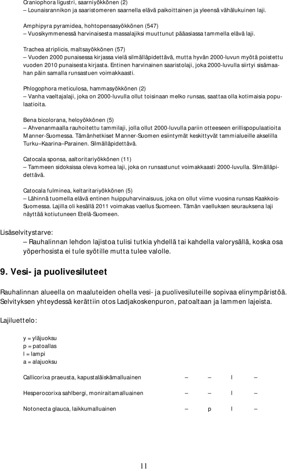 Trachea atriplicis, maltsayökkönen (57) Vuoden 2000 punaisessa kirjassa vielä silmälläpidettävä, mutta hyvän 2000-luvun myötä poistettu vuoden 2010 punaisesta kirjasta.