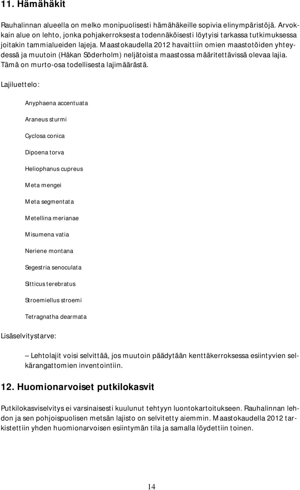 Maastokaudella 2012 havaittiin omien maastotöiden yhteydessä ja muutoin (Håkan Söderholm) neljätoista maastossa määritettävissä olevaa lajia. Tämä on murto-osa todellisesta lajimäärästä.
