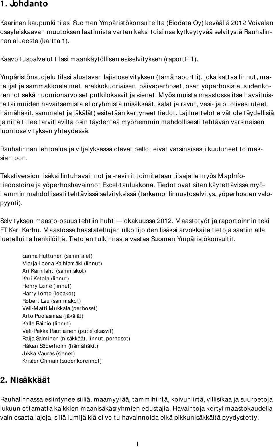 Ympäristönsuojelu tilasi alustavan lajistoselvityksen (tämä raportti), joka kattaa linnut, matelijat ja sammakkoeläimet, erakkokuoriaisen, päiväperhoset, osan yöperhosista, sudenkorennot sekä